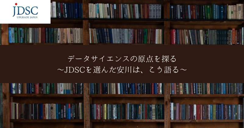 データサイエンスの原点を探る～JDSCを選んだ安川は、こう語る～