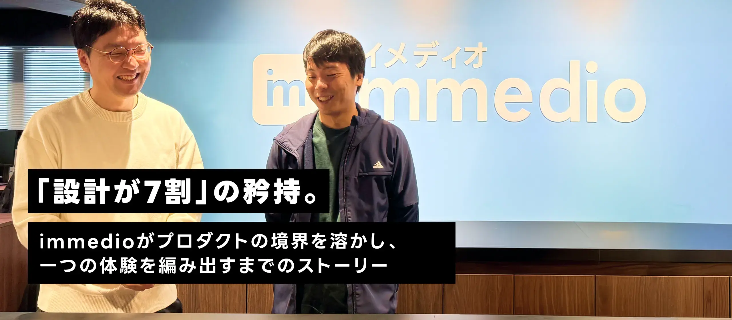 「設計が7割」の矜持。immedioがプロダクトの境界を溶かし、一つの体験を編み出すまでのストーリー
