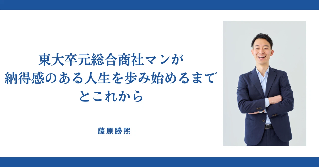 東大卒元総合商社マンが納得感のある人生を歩み始めるまでとこれから