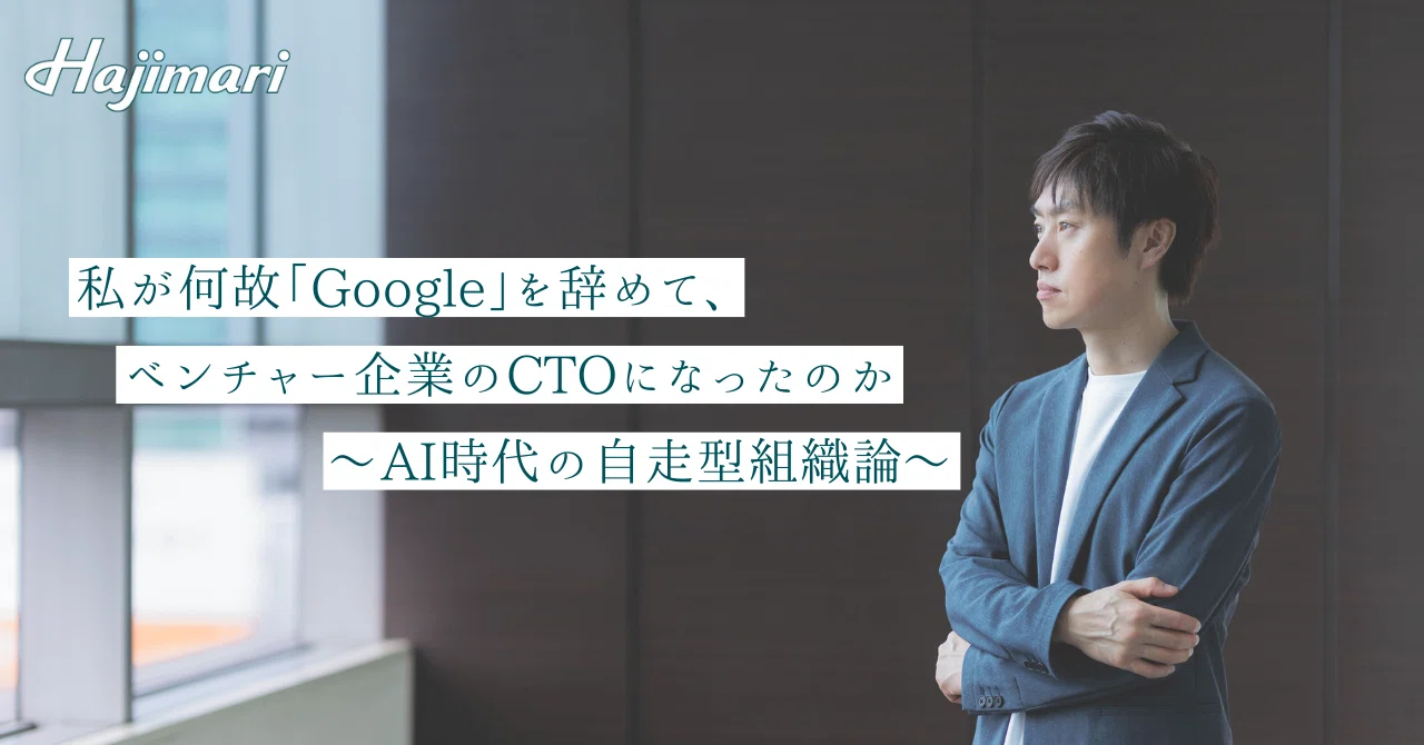 私が何故「Google」を辞めて、ベンチャー企業のCTOになったのか　〜AI時代の自走型組織論〜