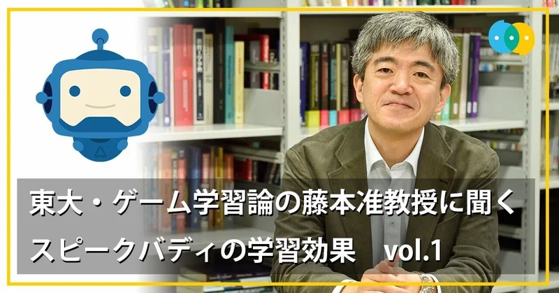【AIバディと楽しくおしゃべり、その学習効果とは？】　東大・ゲーム学習論の藤本准教授に聞くスピークバディの学習効果 vol.1