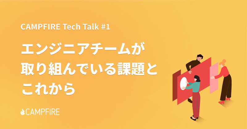 CAMPFIRE エンジニアチームが取り組んでいる課題とこれから
