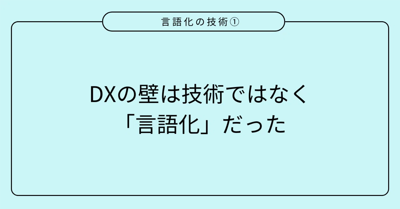 「言語化の技術①」DXの壁は技術ではなく「言語化」だった