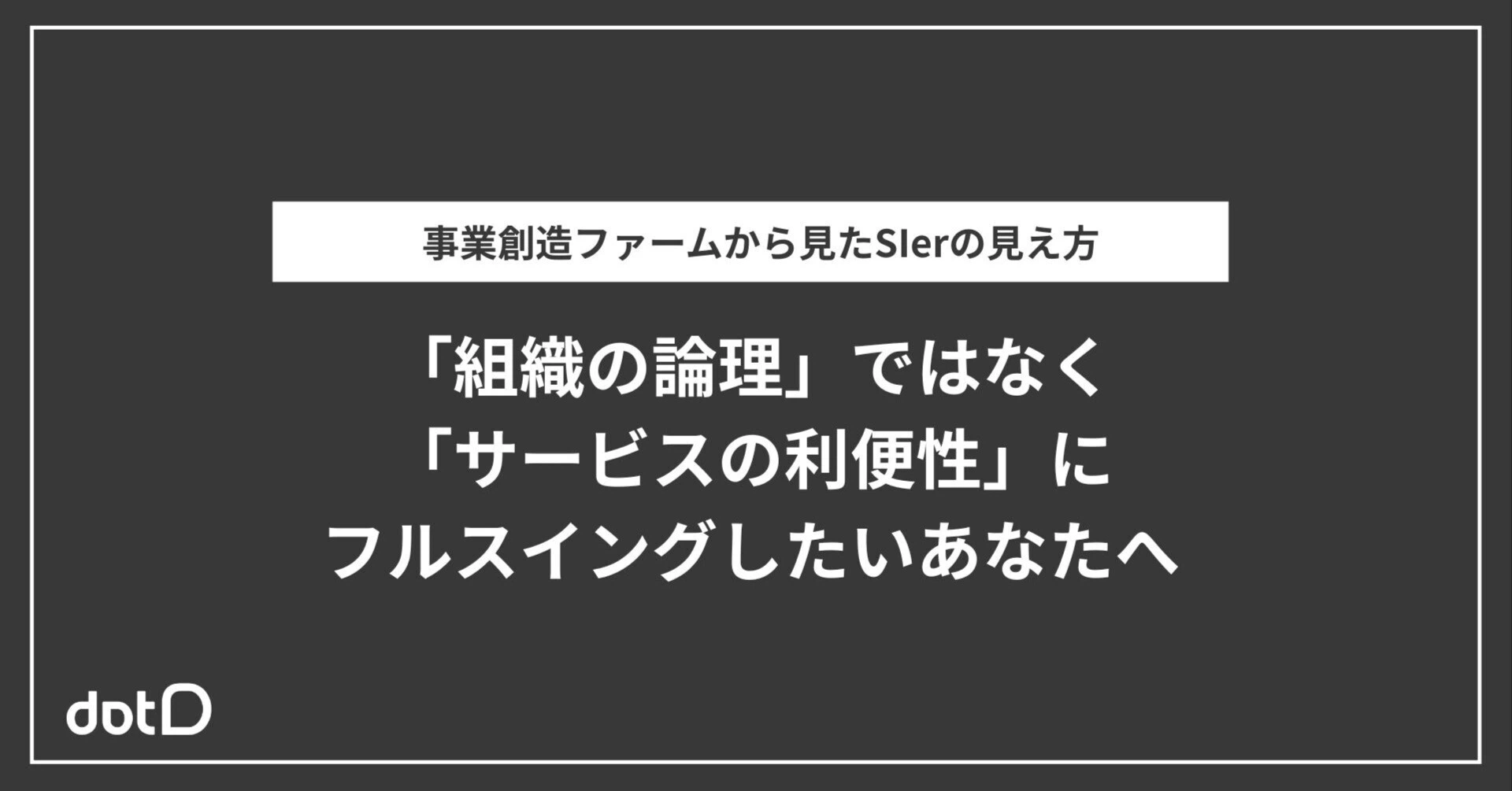 「組織の論理」ではなく「サービスの利便性」にフルスイングしたいあなたへ。事業創造ファームから見たSIerの見え方