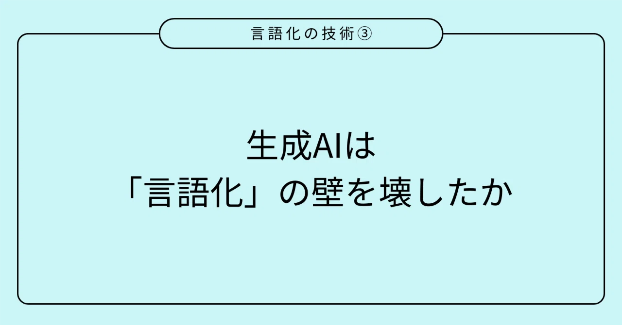 「言語化の技術③」生成AIは「言語化」の壁を壊したか