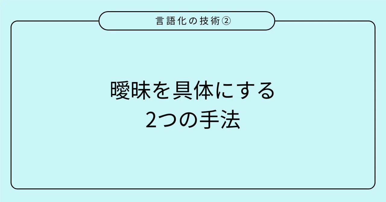 「言語化の技術②」曖昧を具体にする、2つの手法