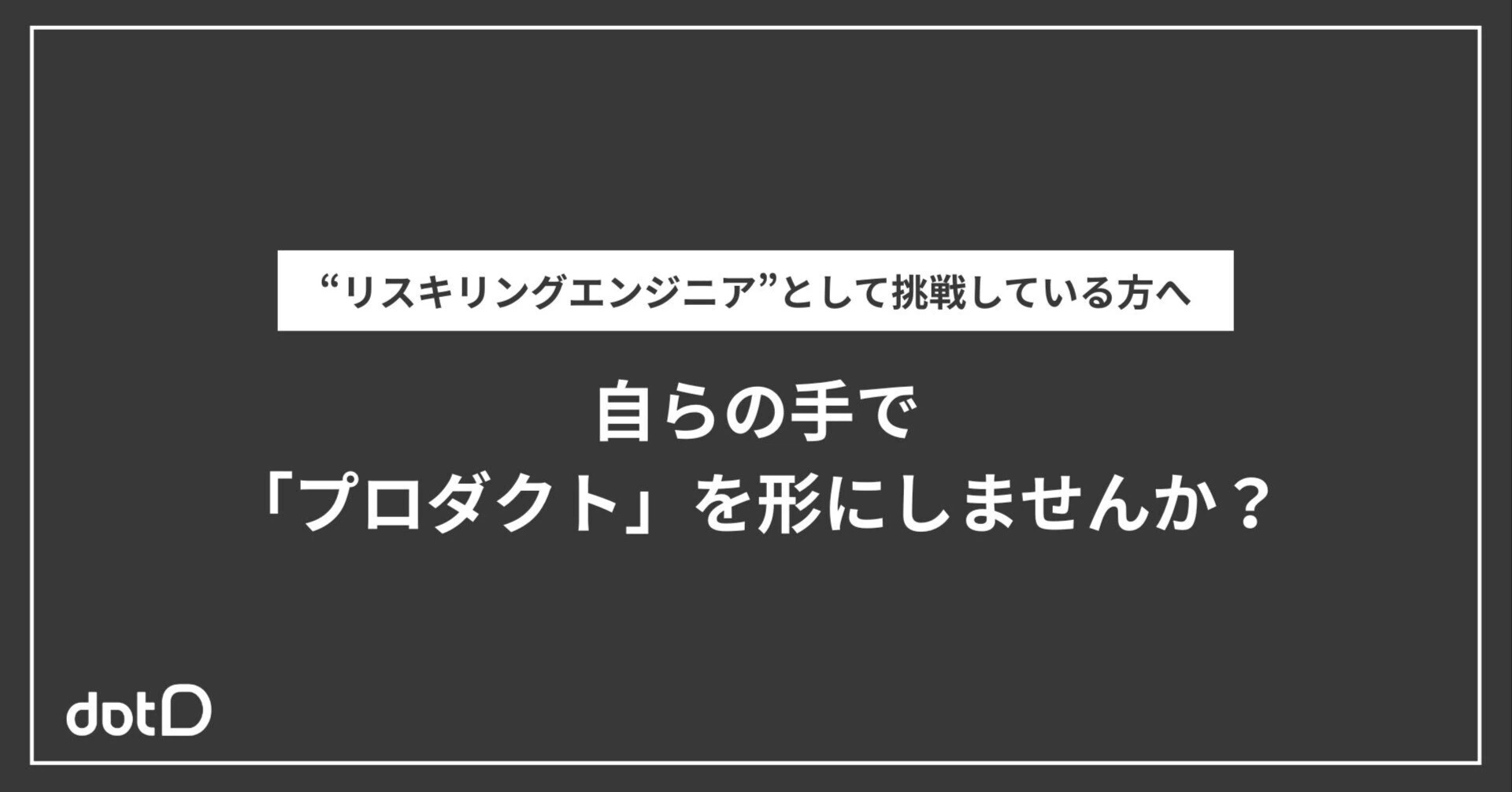 リスキリングエンジニアとして「自らの手でプロダクトを形にしたい」あなたへ