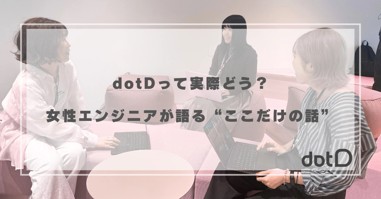 dotDって実際どう？女性エンジニアが語る“ここだけの話”