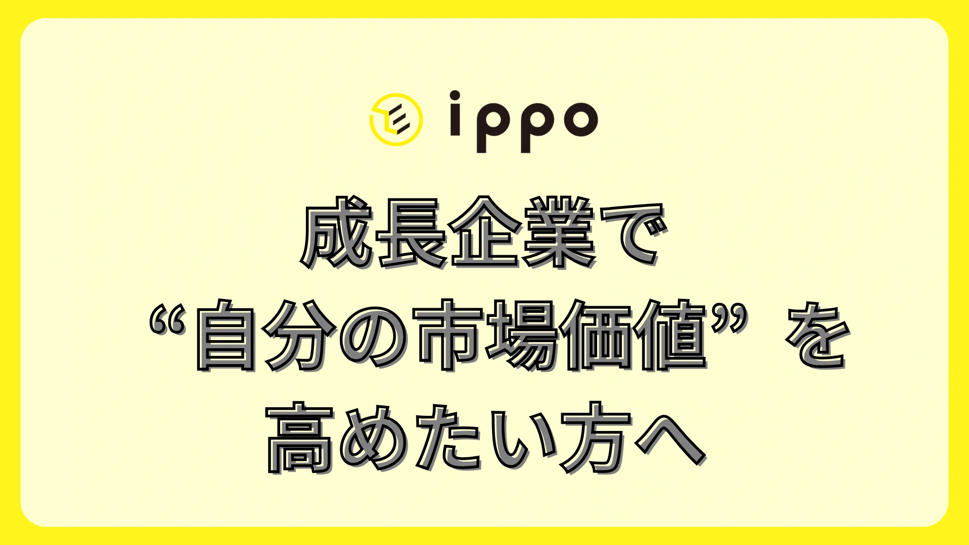 大企業に入るより、成長企業で“自分の市場価値”を高めたい方へ。IPPOという選択肢