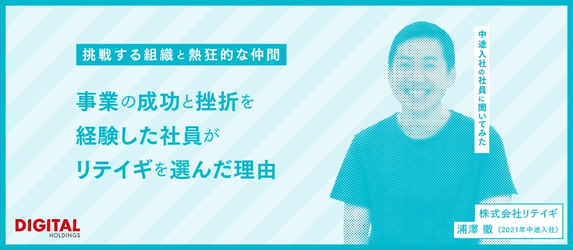 「挑戦する組織と熱狂的な仲間」事業の成功と挫折を経験した社員がリテイギを選んだ理由