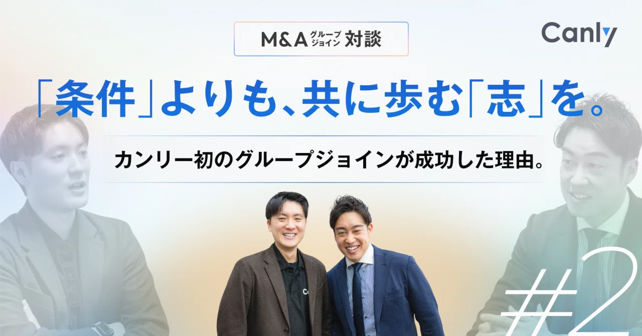 【M＆A（グループジョイン）対談②】「条件」よりも、共に歩む「志」を。カンリー初のグループジョインが成功した理由。