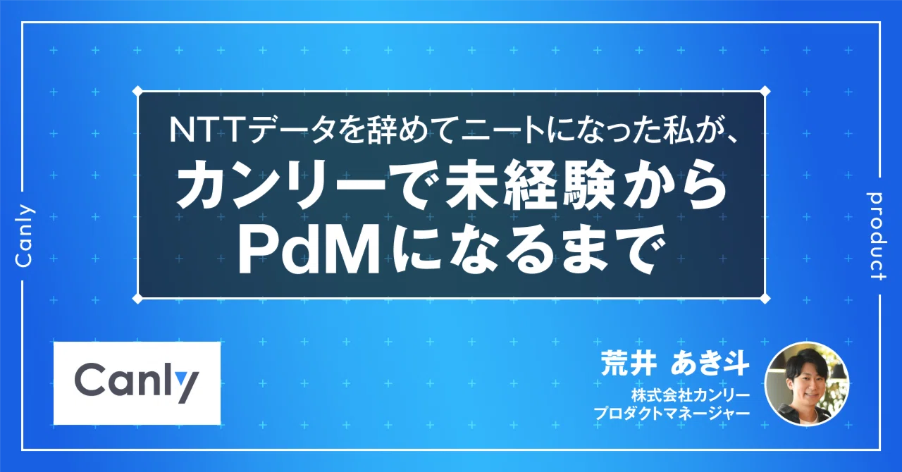 NTTデータを辞めてニートになった私が、カンリーで未経験からPdMになるまで