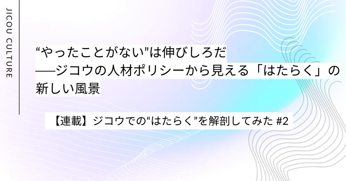 “やったことがない”は伸びしろだ──ジコウの人材ポリシーから見える「はたらく」の新しい風景