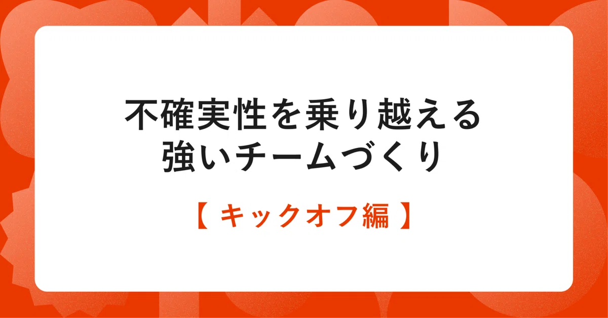 不確実性を乗り越える強いチームづくり　　【 キックオフ編 】