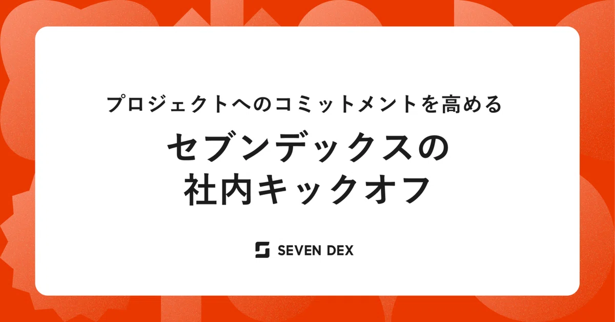 プロジェクトへのコミットメントを高める、セブンデックスの社内キックオフ
