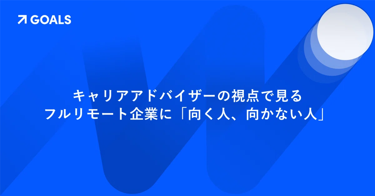 キャリアアドバイザーの視点で見るフルリモート企業に「向く人、向かない人」
