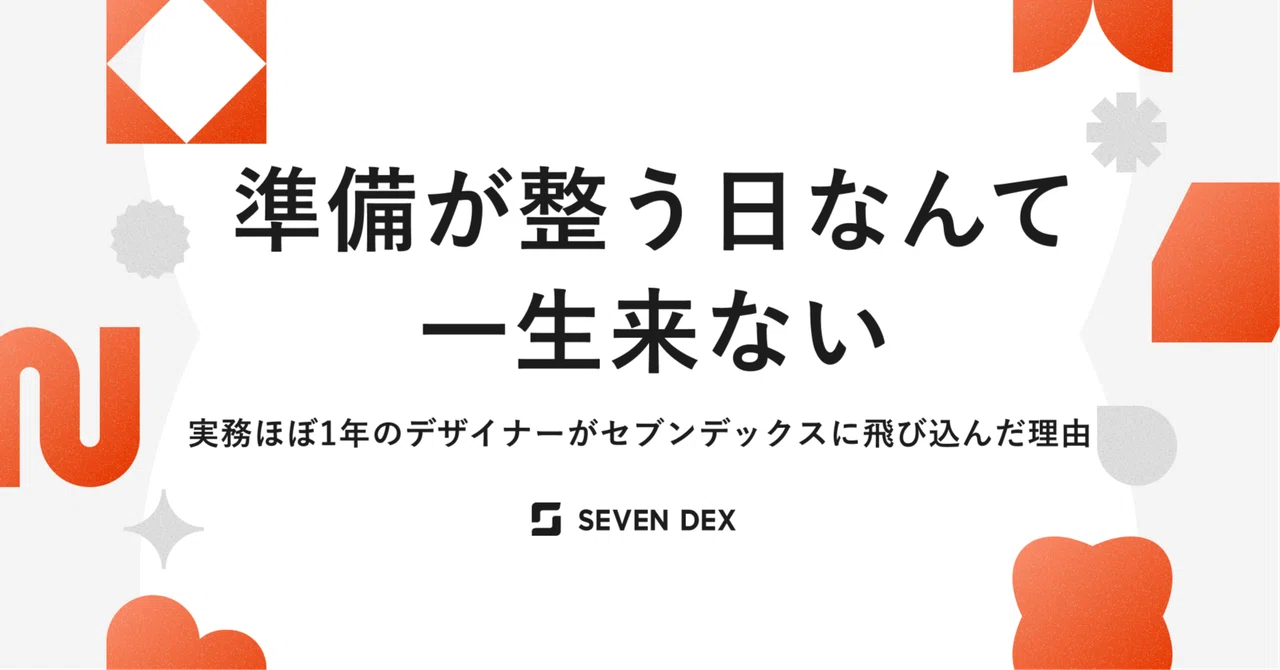 準備が整う日なんて、一生来ない。実務ほぼ1年のデザイナーがセブンデックスに飛び込んだ理由【入社エントリ】