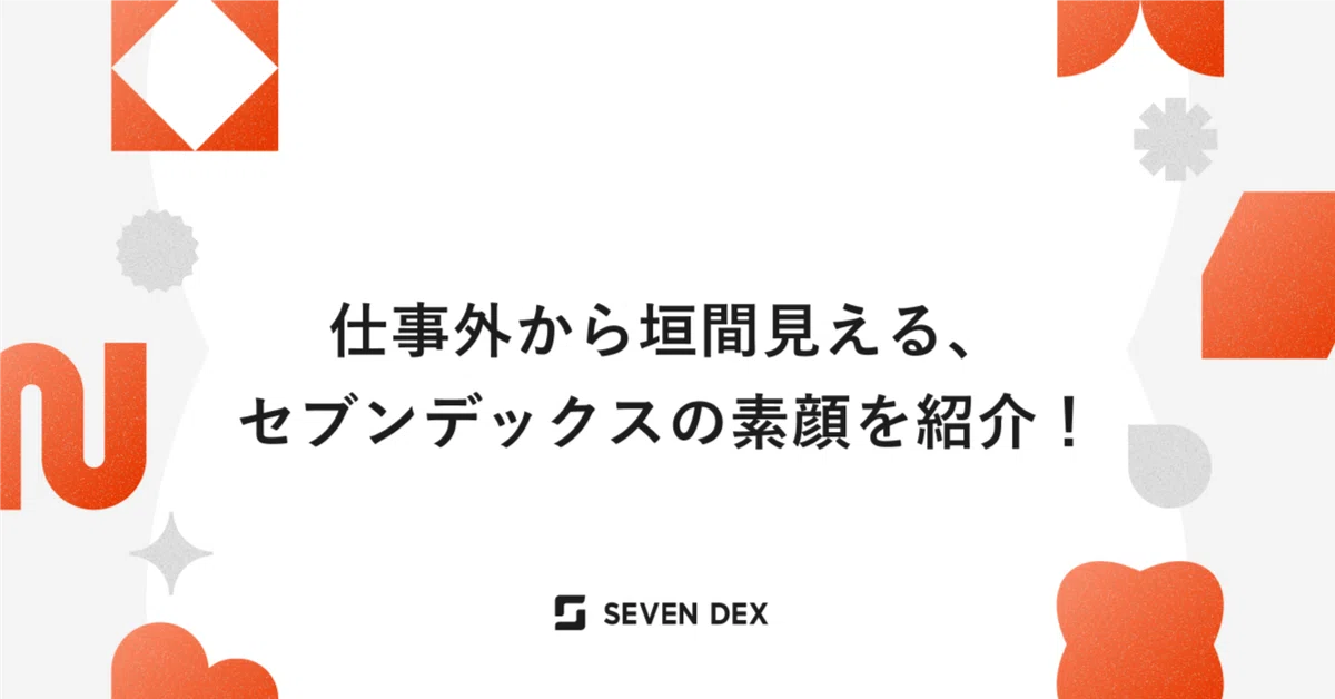 仕事外から垣間見える、セブンデックスの素顔を紹介！