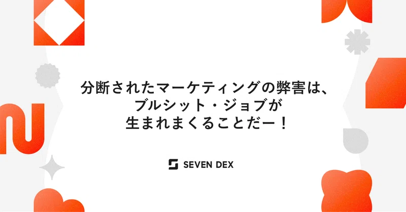 分断されたマーケティングの弊害は、ブルシット・ジョブが生まれまくることだー！