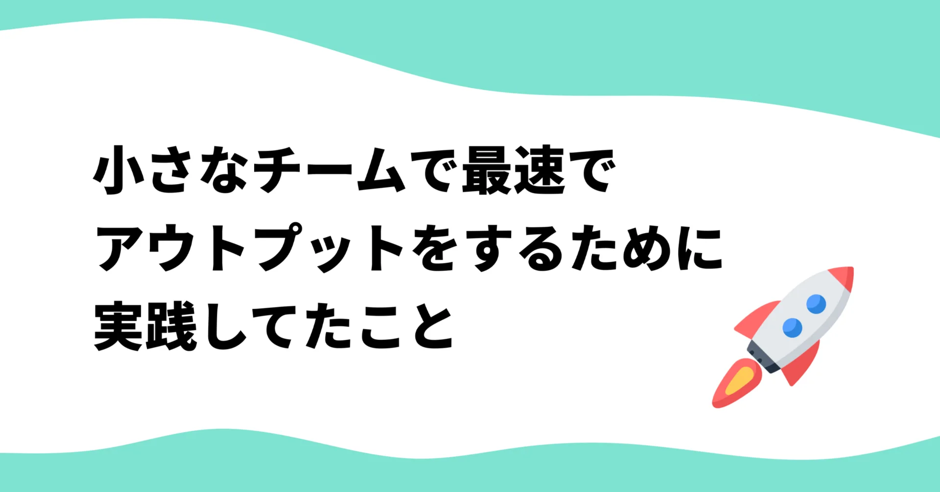 小さなチームで最速でアウトプットをするために実践してたこと