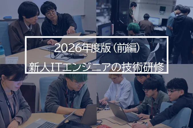 実務に直結する技術と、つながりを学ぶ ―【2026年度】新卒エンジニア技術研修（前編）