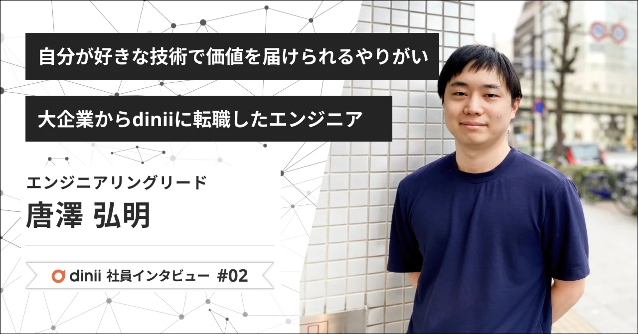 diniiでなら、自分が好きな技術でビジネスにも貢献できる。大企業からスタートアップへ転職したエンジニアリングリード