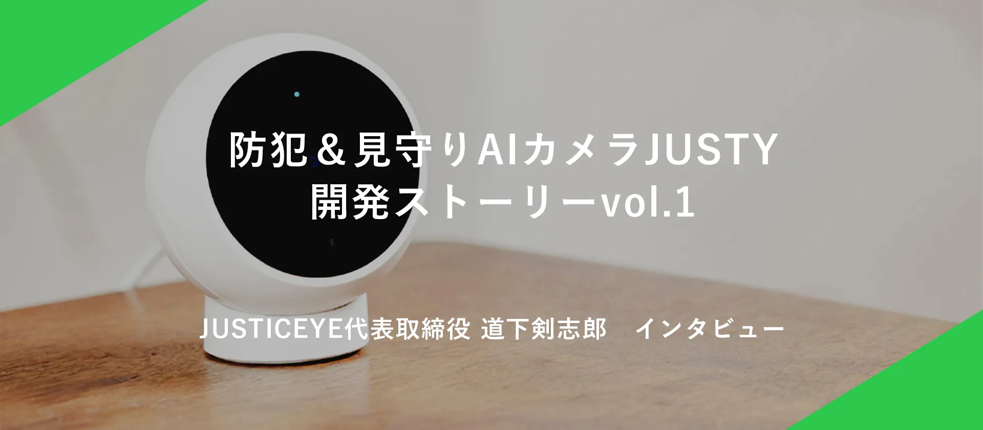 《代表者インタビュー》JUSTY│防犯＆見守りAIカメラ│開発ストーリーvol.1