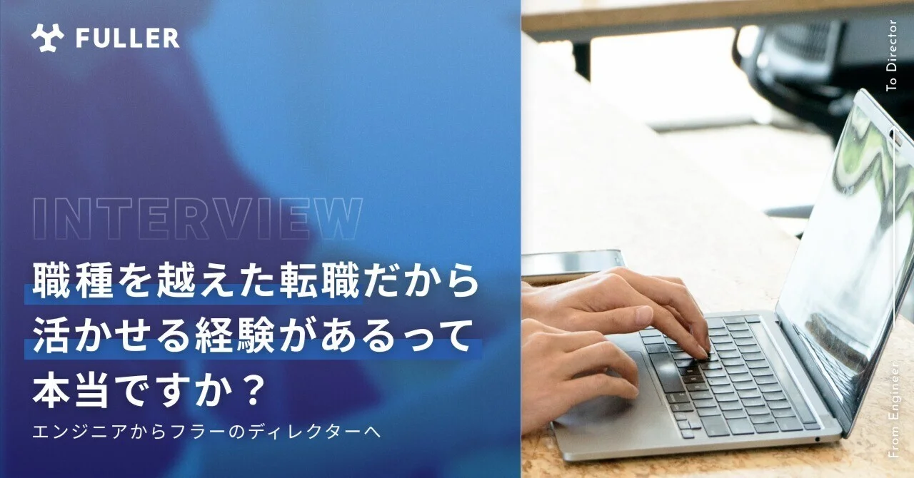 エンジニアからフラーのディレクターへ。職種を越えた転職だからこそ活きる経験がフラーにはあります