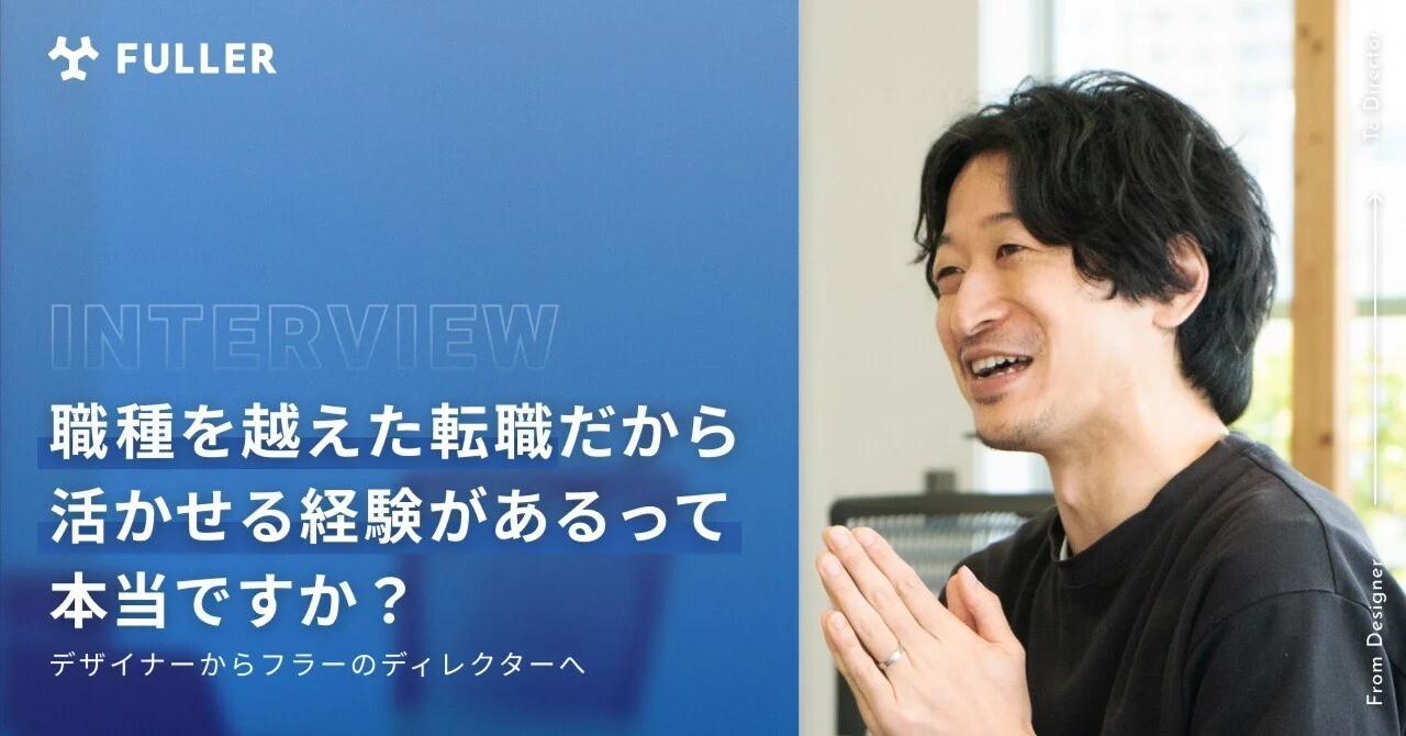 デザイナーからフラーのディレクターへ。職種を越えた転職だからこそ活きる経験がフラーにはあります
