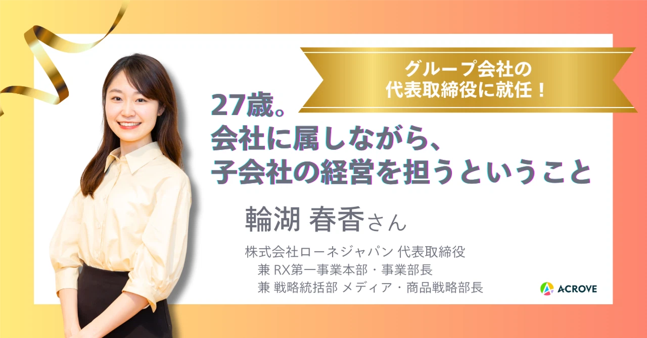 27歳。会社に属しながら、子会社の経営を担うということ｜グループ会社代表取締役 輪湖さん