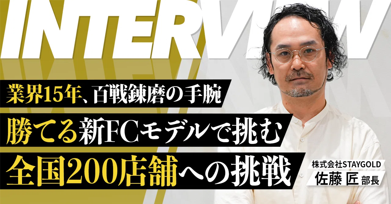 「250店舗拡大」「新卒180名採用」を手掛けた百戦錬磨の事業部長が、なぜ今STAYGOLDでFC事業をゼロから再構築するのか？