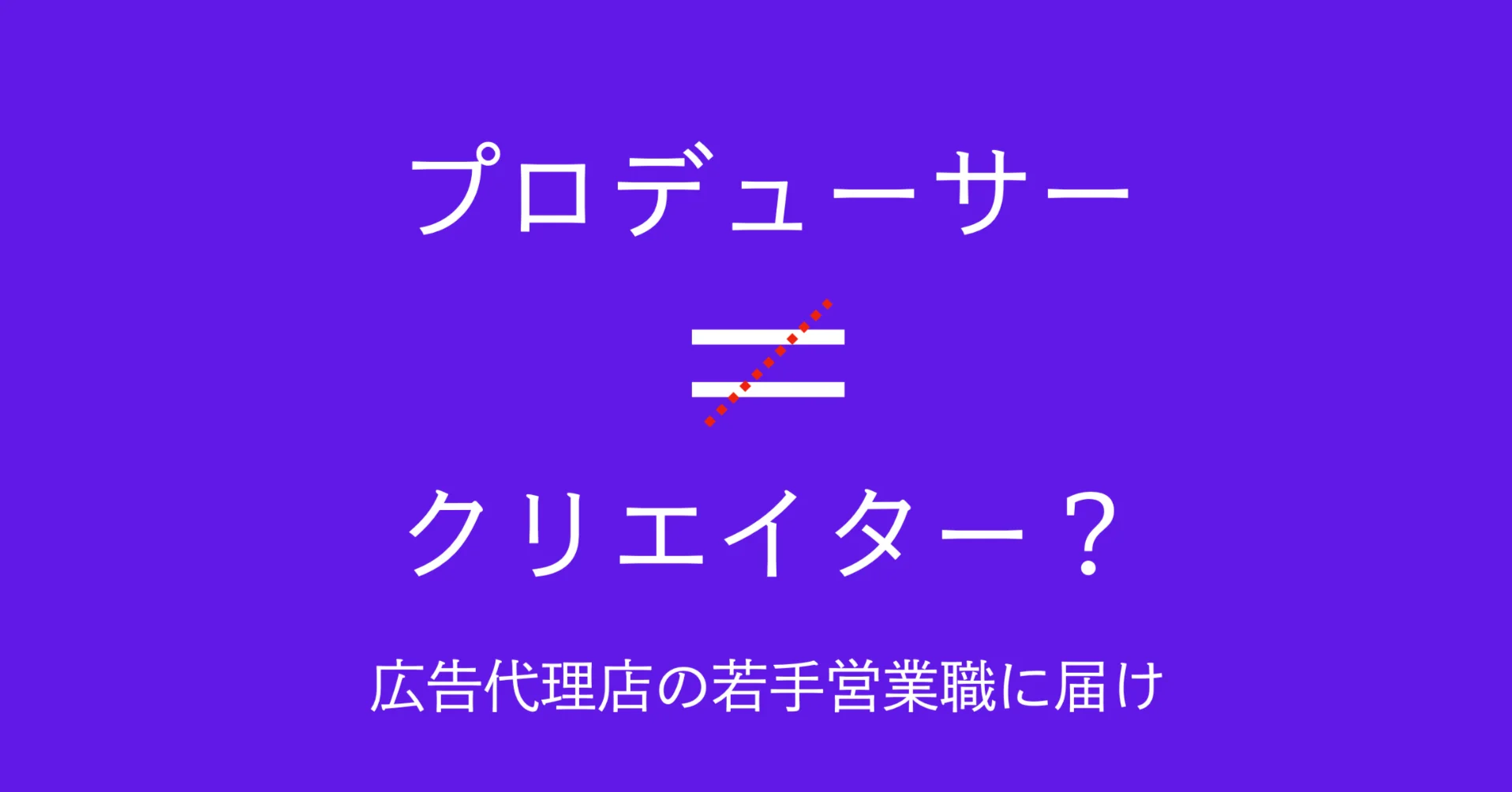 プロデューサーはクリエイターなのか？解釈が割れる話：クリエイティブ編