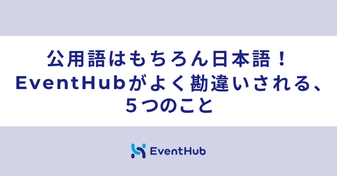 公用語はもちろん日本語！EventHubがよく勘違いされる、５つのこと
