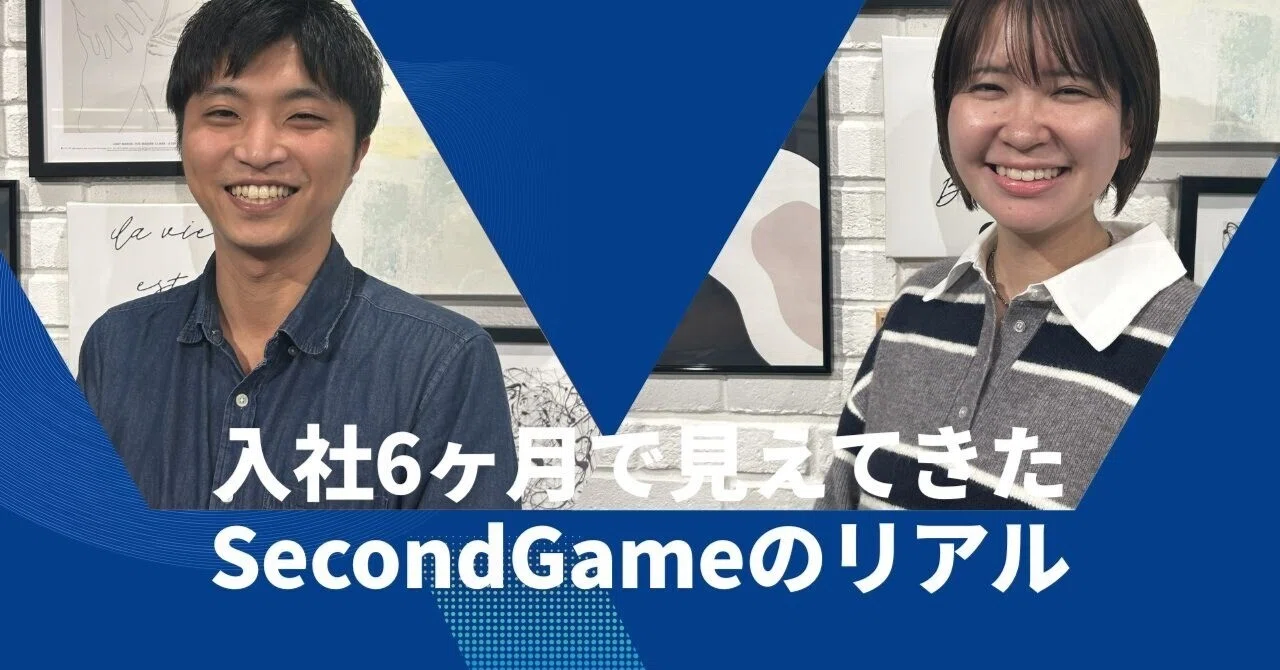 入社6ヶ月で見えてきたSecondGameのリアル── 経験者・未経験、それぞれが語る“挑戦と成長”