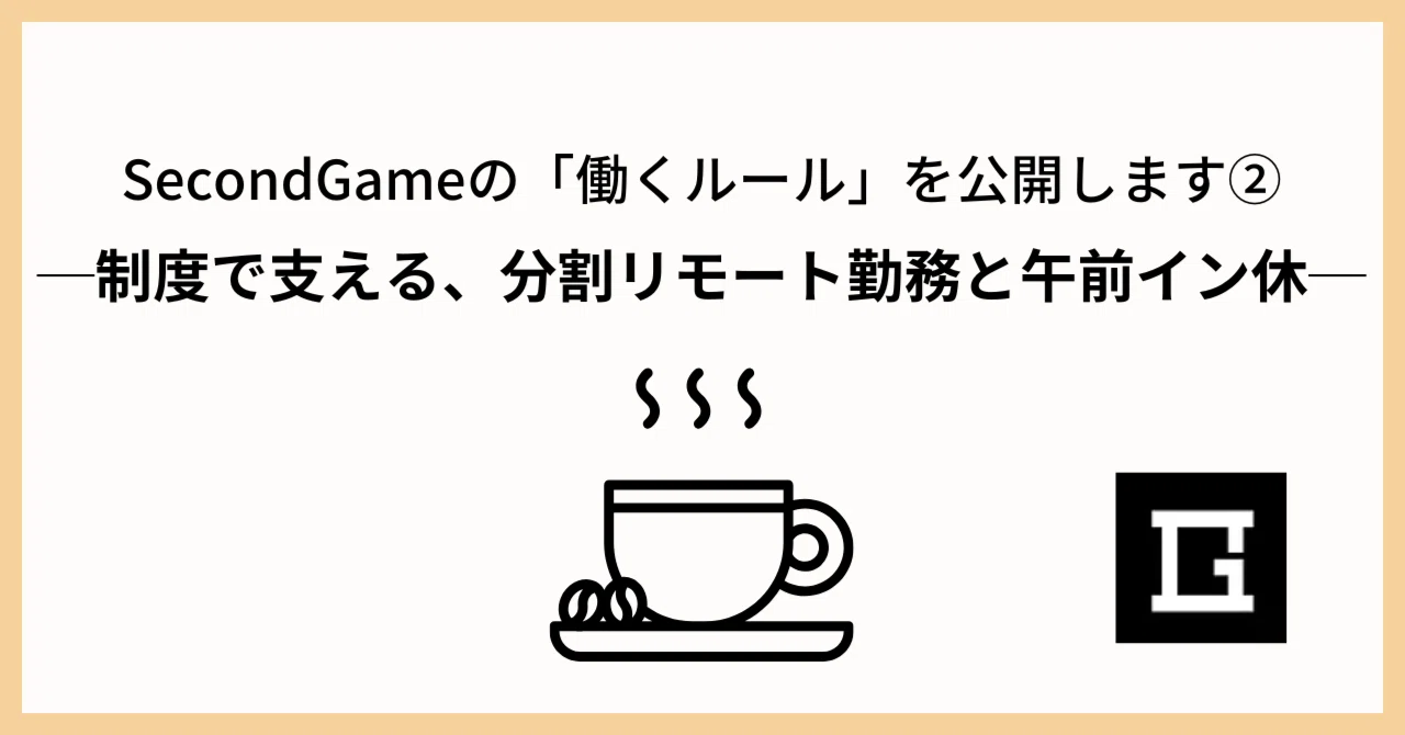 SecondGameの「働くルール」を公開します②─制度で支える、分割リモート勤務と午前イン休─