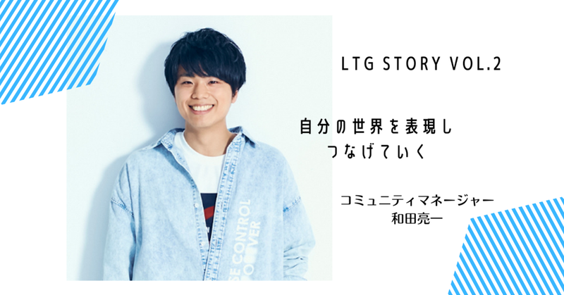 【LtG Story vol.2】自分の世界を表現し、つなげていく（ゼネラルマネージャー和田亮一）