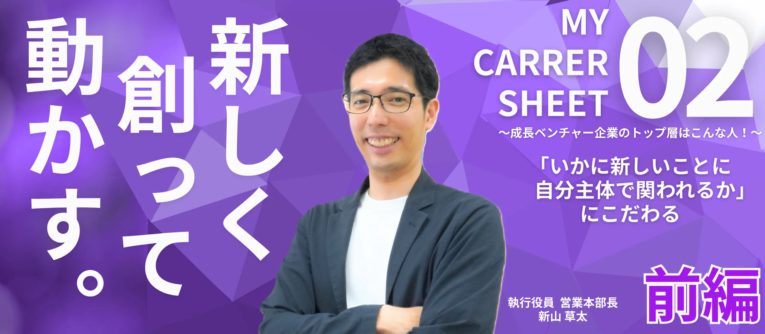 「いかに新しいことに自分主体で関われるか」にこだわる――MY CARRER SHEET～成長ベンチャー企業のトップ層はこんな人！～【役員 新山草太編 前編】