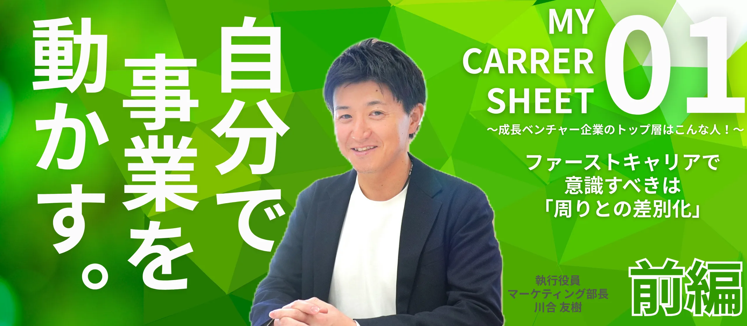ファーストキャリアで意識すべきは「周りとの差別化」――MY CARRER SHEET～成長ベンチャー企業のトップ層はこんな人！～【役員 川合友樹編：前編】