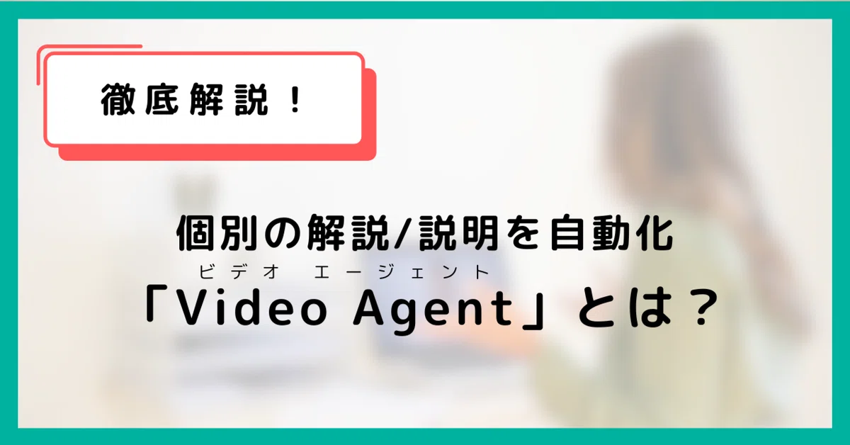 「Video Agent」（ビデオエージェント）とは？「伝える」ことをもっとスマートに、もっと効果的に！