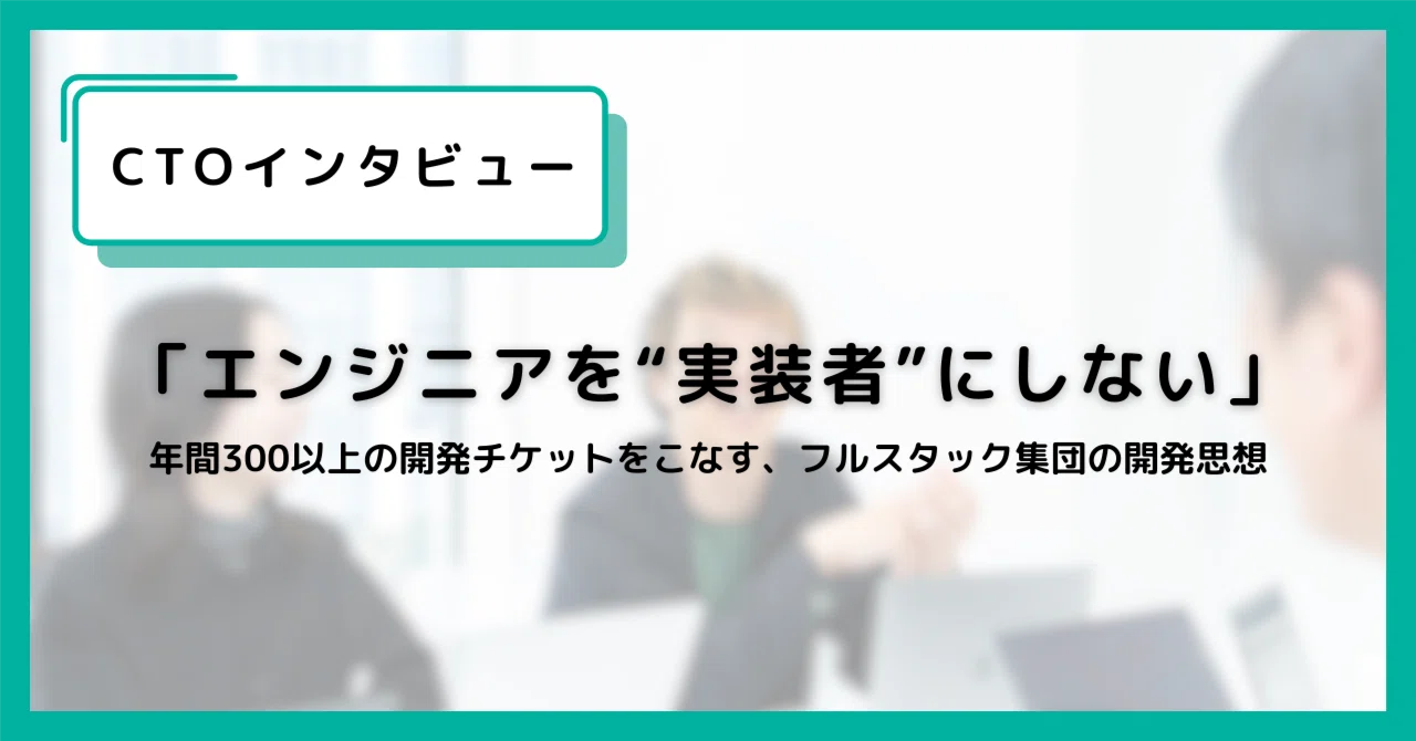 「エンジニアを“実装者”にしない」年間300以上の開発チケットをこなす、フルスタック集団の開発思想