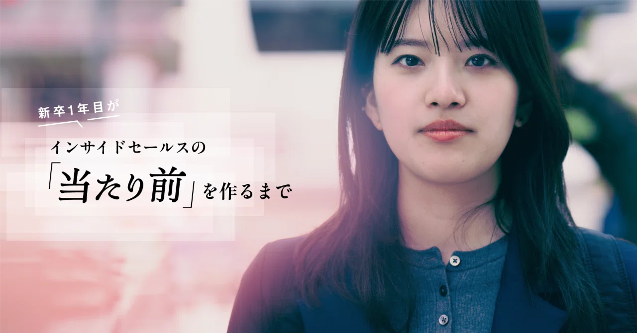 新卒1年目でインサイドセールス立ち上げに挑んだ彼女が、1年かけて組織の「当たり前」を作るまで