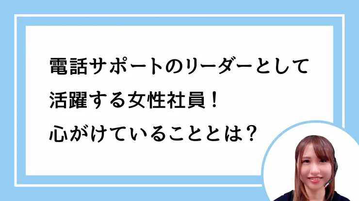 電話サポートのリーダーとして活躍する女性社員！心がけていることとは？