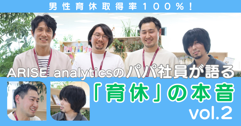 男性育休取得率100％！ARISE analyticsのパパ社員が語る「育休」の本音 vol.2