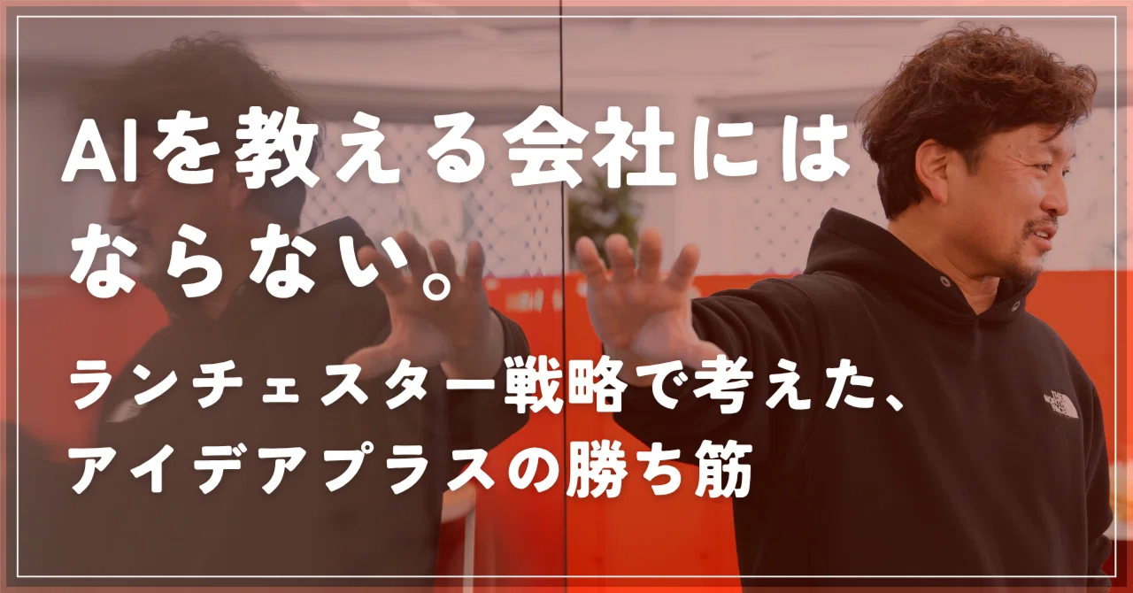 AIを教える会社にはならない。ランチェスター戦略で考えた、アイデアプラスの勝ち筋