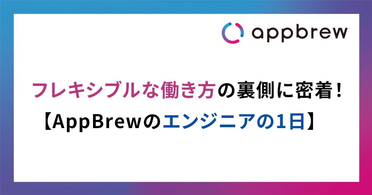 フレキシブルな働き方の裏側に密着！【AppBrewのエンジニアの1日】