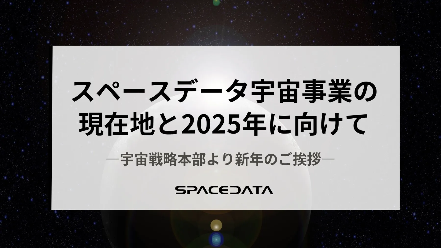 スペースデータの宇宙事業の現在地と2025年に向けて ―宇宙戦略本部より新年のご挨拶―
