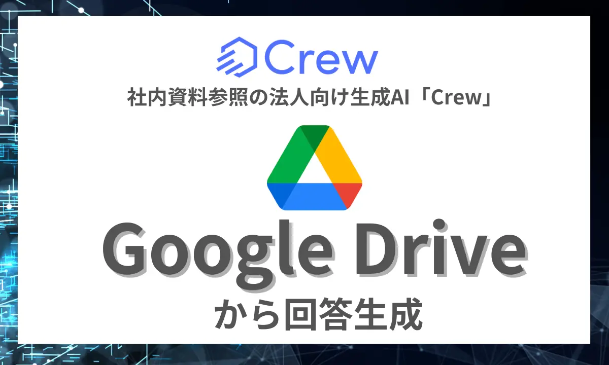 【先行予約開始】社内資料参照の法人向け生成AI「Crew」、 RAG機能を搭載し、Googleが提供するオンラインストレージ「Google Drive」と連携させる機能を提供開始