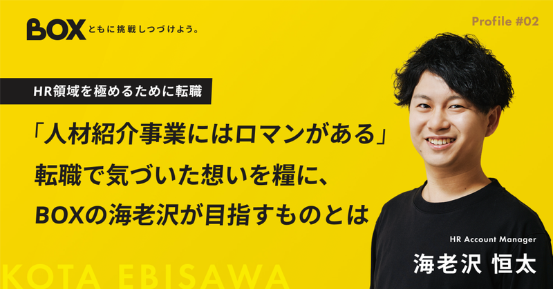 「人材紹介事業にはロマンがある」 転職で気づいた想いを糧に、BOXの海老沢が目指すものとは