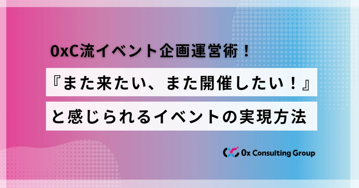 『また来たい、また開催したい！』と感じられるイベントを実現する方法 ― 0xC流イベント企画運営術
