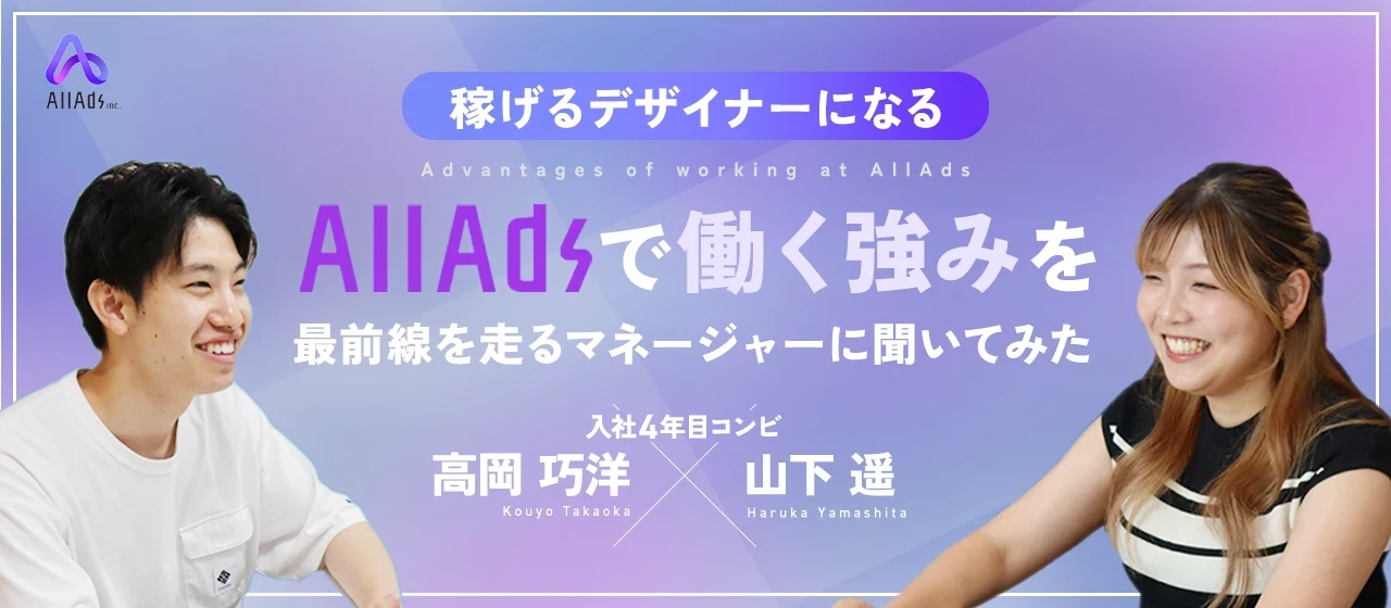 【デザイナー対談】“稼げるデザイナー”になれる。All Adsで働くことの強みを最前線を走るマネージャーに聞いてみた。